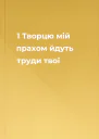 1 Творцю мій прахом йдуть труди твої