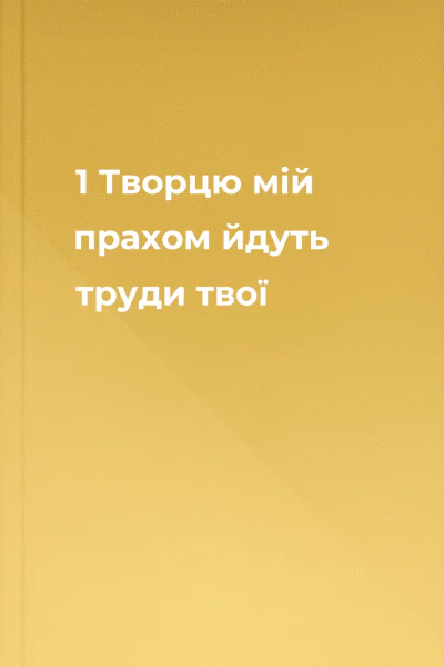 1 Творцю мій прахом йдуть труди твої