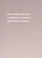 101 спосіб впоратися з тривогою страхом і панічними атаками