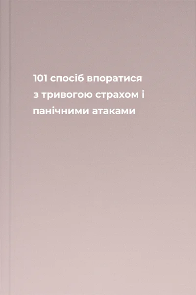 101 спосіб впоратися з тривогою страхом і панічними атаками