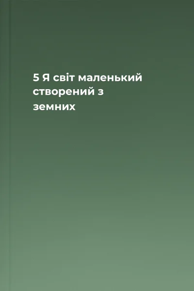 5 Я  світ маленький створений з земних