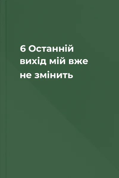 6 Останній вихід мій  вже не змінить