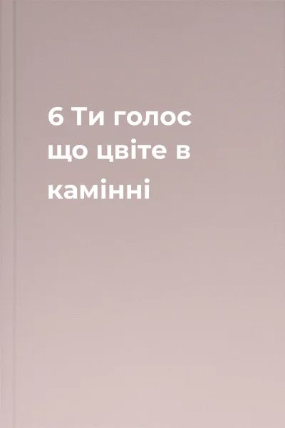 6  Ти  голос що цвіте в камінні