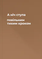 А ніч ступа повільним тихим кроком