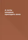 А потім неждана приходить вона