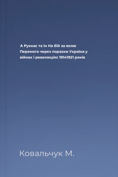 А Руккас та ін На бій за волю Перемога через поразки Україна у війнах і революціях 19141921 років