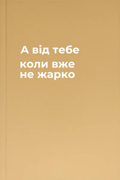 А вiд тебе коли вже не жарко