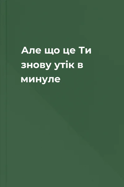 Але що це Ти знову  утік в минуле