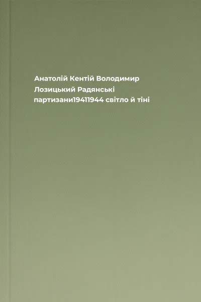 Анатолій Кентій Володимир Лозицький Радянські партизани19411944 світло й тіні