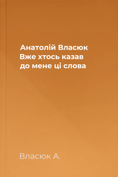 Анатолій Власюк Вже хтось казав до мене ці слова
