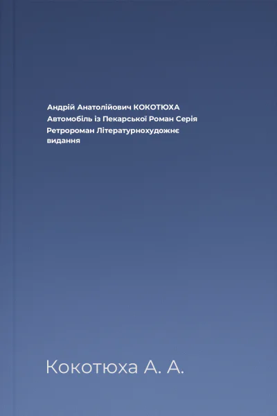 Андрій Анатолійович КОКОТЮХА Автомобіль із Пекарської Роман Серія Ретророман Літературнохудожнє видання