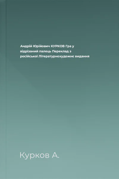 Андрій Юрійович КУРКОВ Гра у відрізаний палець Переклад з російської Літературнохудожнє видання