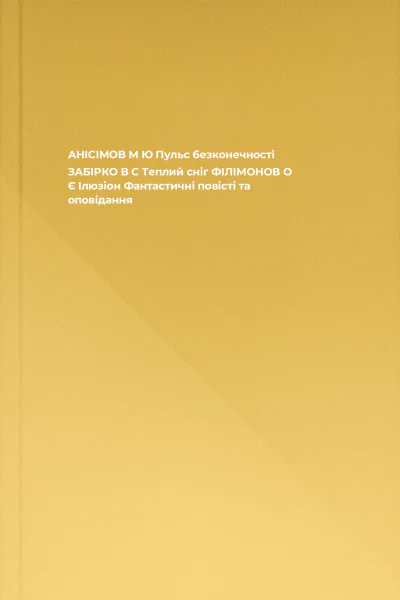 АНІСІМОВ М Ю Пульс безконечності  ЗАБІРКО В С Теплий сніг  ФІЛІМОНОВ О Є Ілюзіон Фантастичні повісті та оповідання