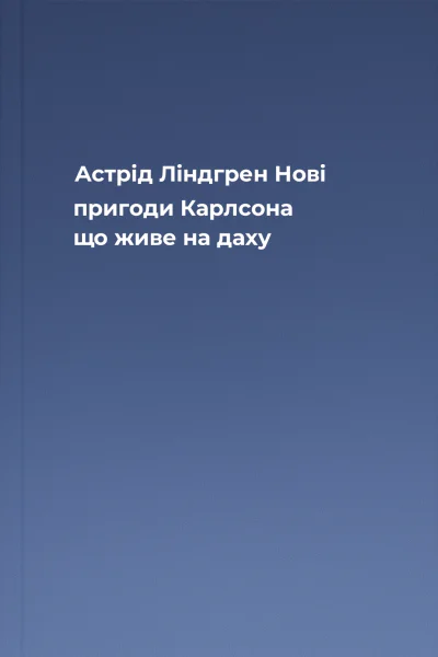 Астрід Ліндгрен Нові пригоди Карлсона що живе на даху