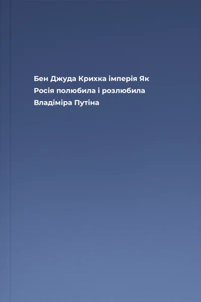 Бен Джуда Крихка імперія Як Росія полюбила і розлюбила Владіміра Путіна