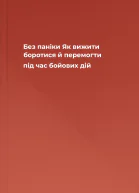 Без паніки Як вижити боротися й перемогти під час бойових дій