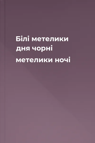 Білі метелики дня чорні метелики ночі