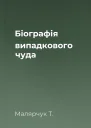 Біографія випадкового чуда