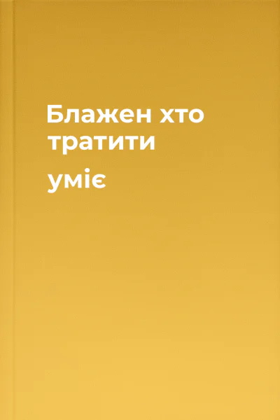 Блажен хто тратити уміє