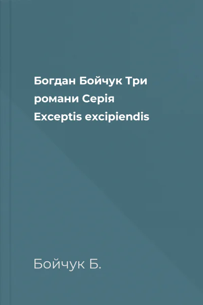 Богдан Бойчук Три романи Серія Exceptis excipiendis