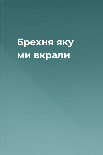 Брехня яку ми вкрали Брехня яку ми вкрали