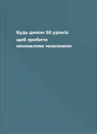 Будь дивом 50 уроків щоб зробити неможливе можливим