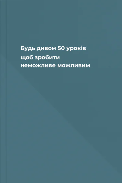 Будь дивом 50 уроків щоб зробити неможливе можливим