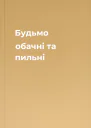 Будьмо обачні та пильні