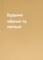 Будьмо обачні та пильні