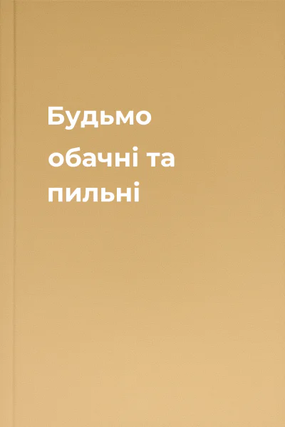 Будьмо обачні та пильні