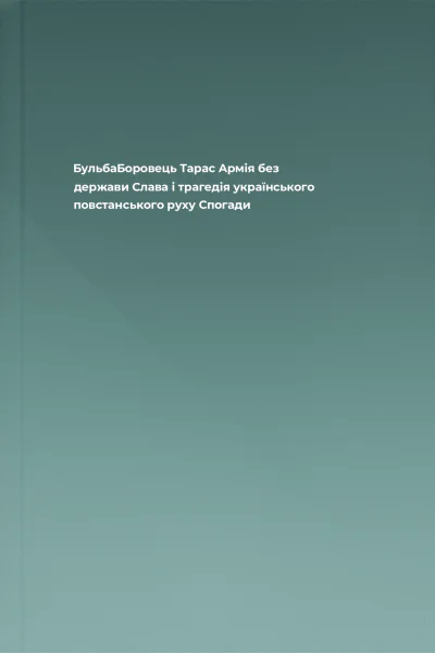 БульбаБоровець Тарас Армія без держави Слава і трагедія українського повстанського руху Спогади