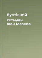 Бунтівний гетьман Іван Мазепа