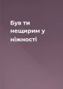 Був ти нещирим у ніжності