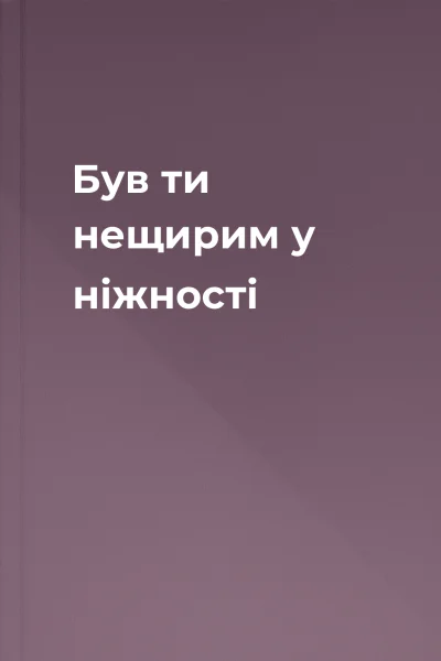 Був ти нещирим у ніжності