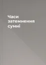 Часи затемнення сумні