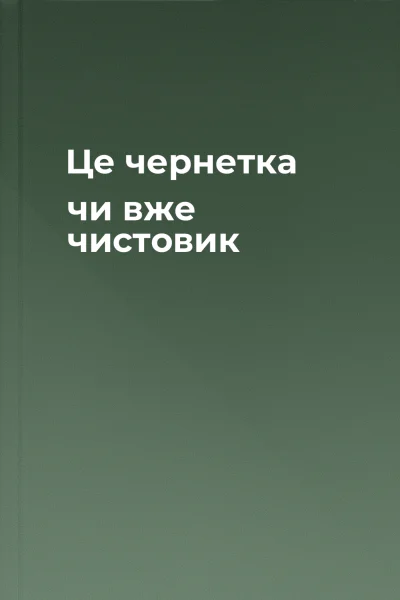 Це чернетка чи вже чистовик