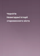 Чернігів Невигадані історії старовинного міста