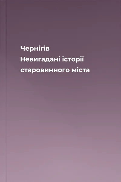 Чернігів Невигадані історії старовинного міста Чернігів Невигадані історії старовинного міста