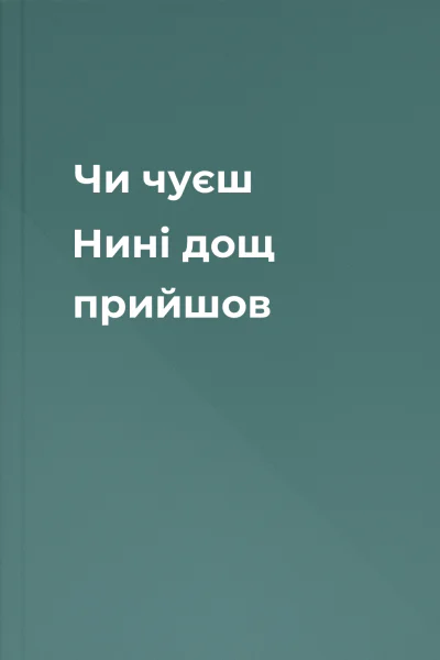 Чи чуєш  Нині дощ прийшов