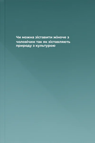 Чи можна зіставити жіноче з чоловічим так як зіставляють природу з культурою
