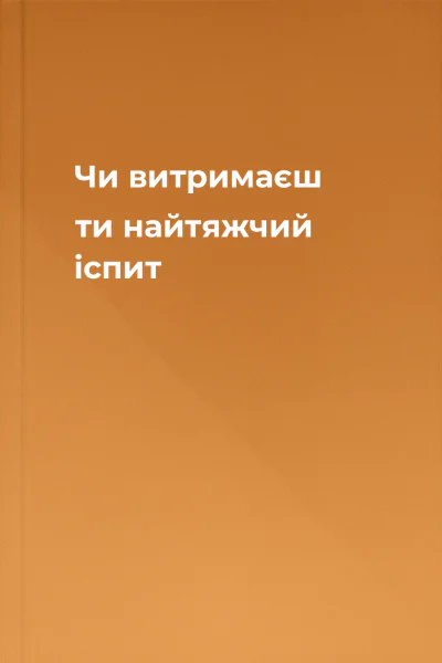 Чи витримаєш ти найтяжчий іспит