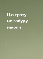 Цю грозу не забуду ніколи