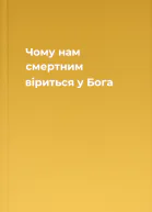 Чому нам смертним віриться у Бога