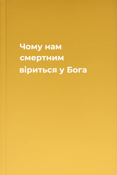 Чому нам смертним віриться у Бога