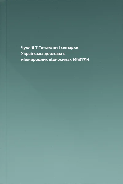 Чухліб Т Гетьмани і монархи Українська держава в міжнародних відносинах 16481714