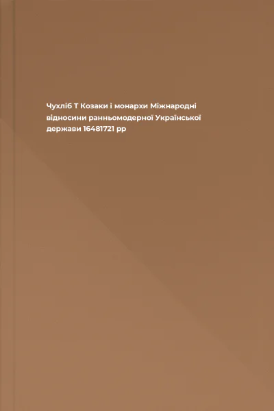 Чухліб Т Козаки і монархи Міжнародні відносини ранньомодерної Української держави 16481721 рр