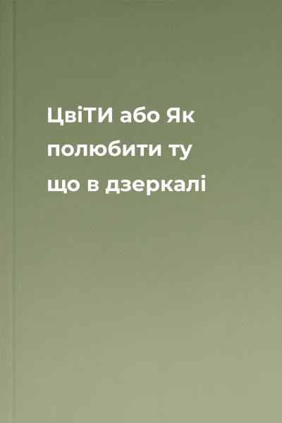 ЦвіТИ або Як полюбити ту що в дзеркалі ЦвіТИ або Як полюбити ту що в дзеркалі