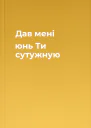 Дав мені юнь Ти сутужную