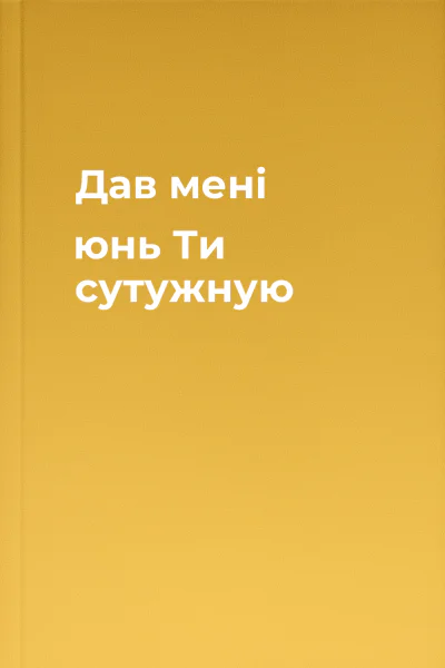 Дав мені юнь Ти сутужную