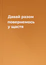 Давай разом повернемось у щастя